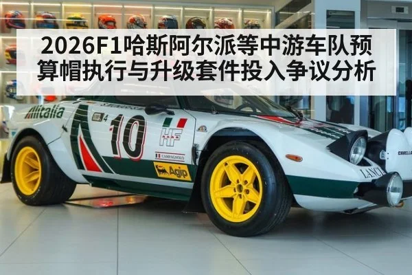 2026F1哈斯阿尔派等中游车队预算帽执行与升级套件投入争议分析